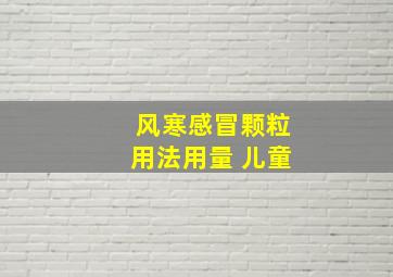 风寒感冒颗粒用法用量 儿童